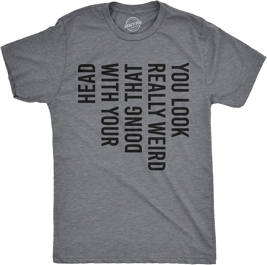 Mens You Look Really Weird Doing That with Your Head T Shirt Funny Graphic Tee